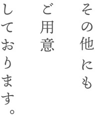 その他にもご用意しております。